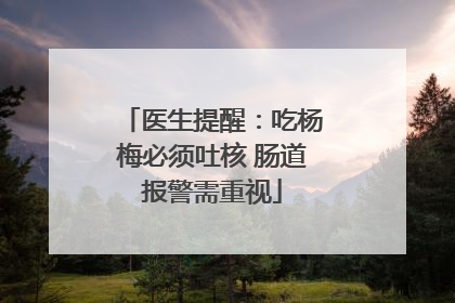 医生提醒：吃杨梅必须吐核 肠道报警需重视