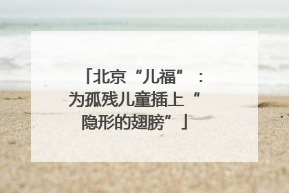 北京“儿福”：为孤残儿童插上“隐形的翅膀”