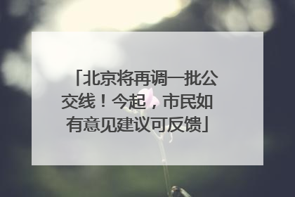 北京将再调一批公交线！今起，市民如有意见建议可反馈