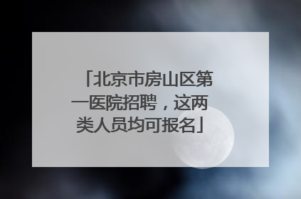 北京市房山区第一医院招聘，这两类人员均可报名