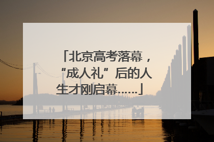北京高考落幕，“成人礼”后的人生才刚启幕……