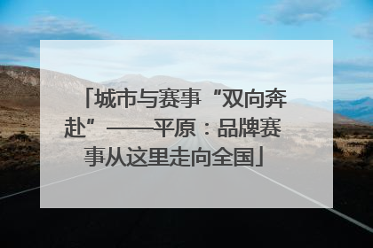 城市与赛事“双向奔赴”——平原：品牌赛事从这里走向全国