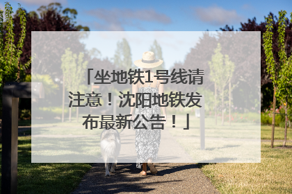 坐地铁1号线请注意！沈阳地铁发布最新公告！