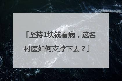 坚持1块钱看病，这名村医如何支撑下去？