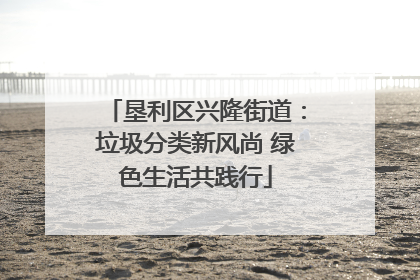 垦利区兴隆街道：垃圾分类新风尚 绿色生活共践行