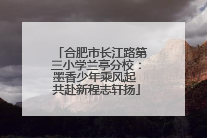 合肥市长江路第三小学兰亭分校：墨香少年乘风起 共赴新程志轩扬