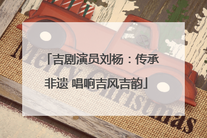 吉剧演员刘杨：传承非遗 唱响吉风吉韵