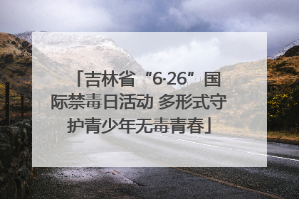 吉林省“6·26”国际禁毒日活动 多形式守护青少年无毒青春