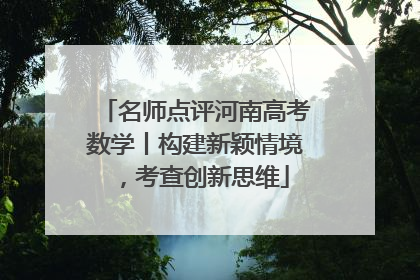名师点评河南高考数学丨构建新颖情境，考查创新思维