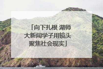 向下扎根 湖师大新闻学子用镜头聚焦社会现实