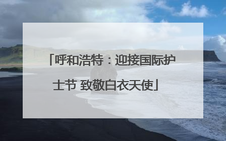 呼和浩特：迎接国际护士节 致敬白衣天使