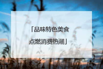 品味特色美食 点燃消费热潮