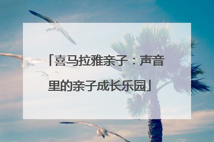 喜马拉雅亲子：声音里的亲子成长乐园