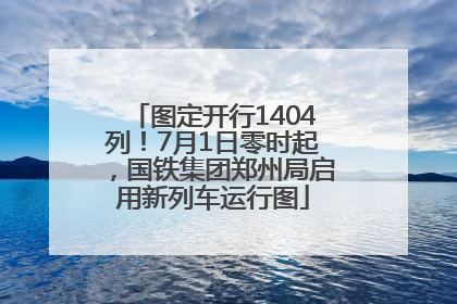 图定开行1404列！7月1日零时起，国铁集团郑州局启用新列车运行图