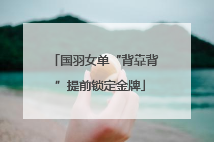 国羽女单“背靠背”提前锁定金牌