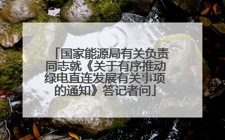 国家能源局有关负责同志就《关于有序推动绿电直连发展有关事项的通知》答记者问