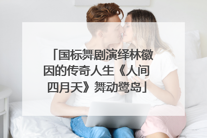 国标舞剧演绎林徽因的传奇人生《人间四月天》舞动鹭岛