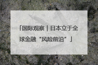 国际观察｜日本立于全球金融“风险前沿”