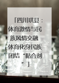 四川珙县：体育激情与民族风情交融 体育化身民族团结“黏合剂”