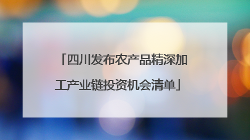四川发布农产品精深加工产业链投资机会清单