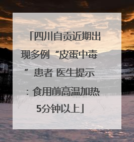 四川自贡近期出现多例“皮蛋中毒”患者 医生提示：食用前高温加热5分钟以上