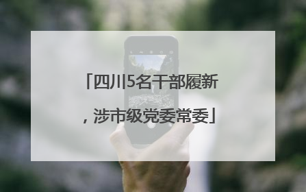 四川5名干部履新，涉市级党委常委