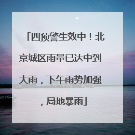 四预警生效中！北京城区雨量已达中到大雨，下午雨势加强，局地暴雨