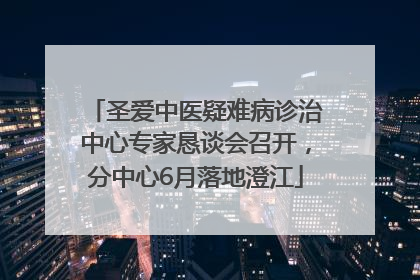 圣爱中医疑难病诊治中心专家恳谈会召开，分中心6月落地澄江