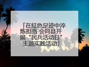在红色足迹中淬炼担当 会同县开展“民兵活动日”主题实践活动