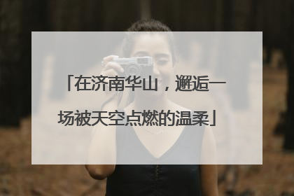 在济南华山，邂逅一场被天空点燃的温柔