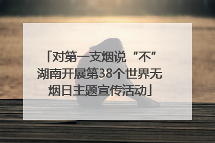 对第一支烟说“不” 湖南开展第38个世界无烟日主题宣传活动