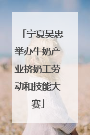 宁夏吴忠举办牛奶产业挤奶工劳动和技能大赛