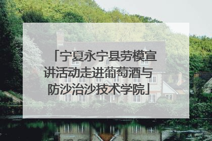 宁夏永宁县劳模宣讲活动走进葡萄酒与防沙治沙技术学院