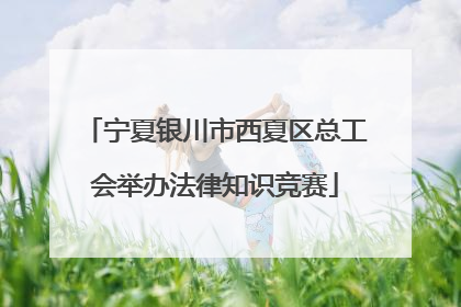 宁夏银川市西夏区总工会举办法律知识竞赛
