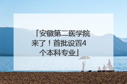 安徽第二医学院来了！首批设置4个本科专业