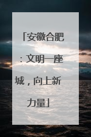 安徽合肥：文明一座城，向上新力量