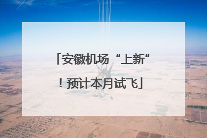 安徽机场“上新”！预计本月试飞