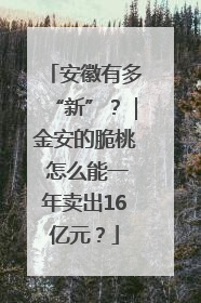 安徽有多“新”？｜金安的脆桃 怎么能一年卖出16亿元？