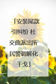 安装尾款引纠纷 杜交曲派出所民警调解化干戈