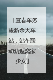 宜春车务段新余火车站：站车联动劝返离家少女