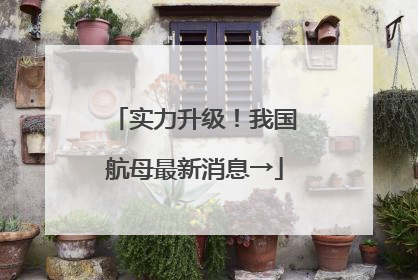 实力升级！我国航母最新消息→