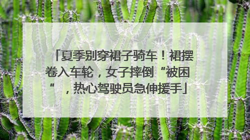 夏季别穿裙子骑车！裙摆卷入车轮，女子摔倒“被困”，热心驾驶员急伸援手