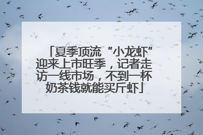 夏季顶流“小龙虾”迎来上市旺季，记者走访一线市场，不到一杯奶茶钱就能买斤虾
