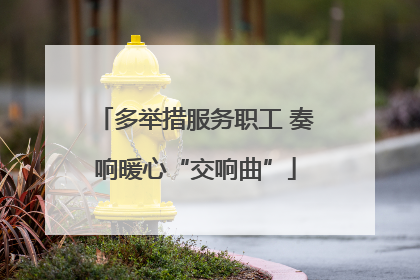 多举措服务职工 奏响暖心“交响曲”