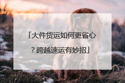 大件货运如何更省心？跨越速运有妙招
