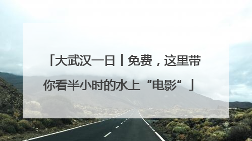 大武汉一日︱免费，这里带你看半小时的水上“电影”