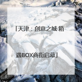 天津：创意之城·箱遇BOX商街启幕