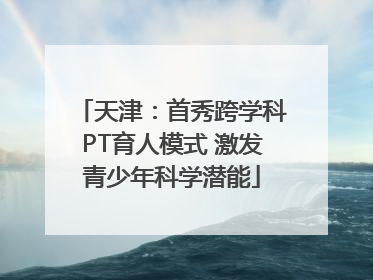 天津：首秀跨学科PT育人模式 激发青少年科学潜能