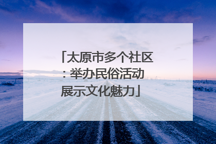 太原市多个社区：举办民俗活动 展示文化魅力