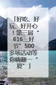 好吃、好玩、好开心！第三届“616三好节”500多场活动等你嗨翻一“夏”